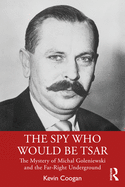 The Spy Who Would Be Tsar: The Mystery of Michal Goleniewski and the Far-Right Underground