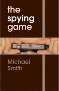 The Spying Game: The Secret History of British Espionage - Smith, Michael