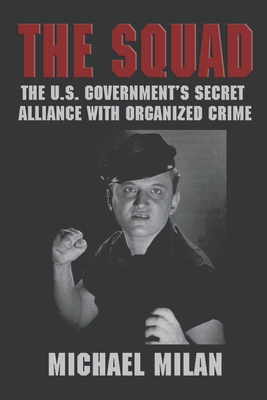 The Squad: The U.S. Government's Secret Alliance With Organized Crime - Milan, Michael