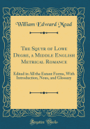 The Squyr of Lowe Degre, a Middle English Metrical Romance: Edited in All the Extant Forms, with Introduction, Nous, and Glossary (Classic Reprint)