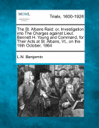 The St. Albans Raid Or, Investigation Into the Charges Against Lieut. Bennett H. Young and Command