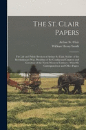 The St. Clair Papers: The Life and Public Services of Arthur St. Clair, Soldier of the Revolutionary War, President of the Continental Congress and Governor of the North-Western Territory: With His Correspondence and Other Papers