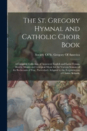 The St. Gregory Hymnal and Catholic Choir Book; a Complete Collection of Approved English and Latin Hymns, Motets, Masses and Liturgical Music for the Various Seasons of the Ecclesiastical Year, Particularly Adapted to the Requirements of Choirs, Schools,