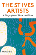 The St Ives Artists: New Edition: A Biography of Place and Time