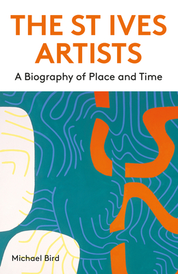 The St Ives Artists: New Edition: A Biography of Place and Time - Bird, Michael