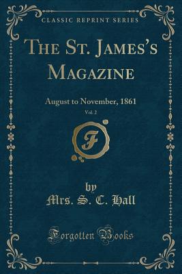 The St. James's Magazine, Vol. 2: August to November, 1861 (Classic Reprint) - Hall, Mrs S C