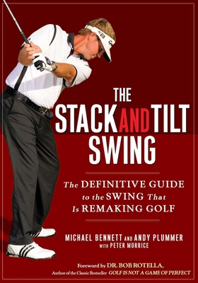 The Stack and Tilt Swing: The Definitive Guide to the Swing That Is Remaking Golf - Bennett, Michael, and Plummer, Andy