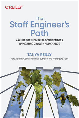 The Staff Engineer's Path: A Guide For Individual Contributors Navigating Growth and Change - Reilly, Tanya