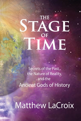 The Stage of Time: Secrets of the Past, The Nature of Reality, and the Ancient Gods of History - LaCroix, Matthew R, and Finney, Ben (Editor)