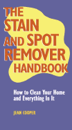 The Stain and Spot Remover Handbook: How to Clean Your Home and Everything in It