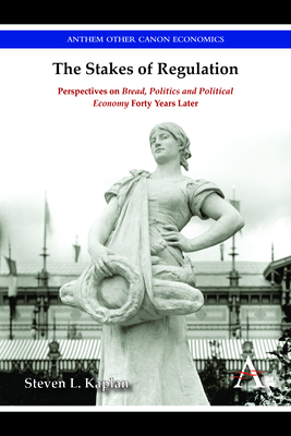 The Stakes of Regulation: Perspectives on 'Bread, Politics and Political Economy' Forty Years Later - Kaplan, Steven L.