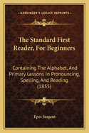 The Standard First Reader, for Beginners: Containing the Alphabet, and Primary Lessons in Pronouncing, Spelling, and Reading (1855)