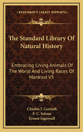 The Standard Library of Natural History; Embracing Living Animals of the World and Living Races of Mankind;