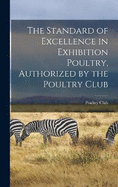 The Standard of Excellence in Exhibition Poultry, Authorized by the Poultry Club