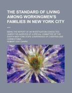 The Standard of Living Among Workingmen's Families in New York City ...: Being the Report of an Investigation Conducted Under the Auspices of a Special Committee of the Eighth New York State Conference of Charities and Corrections