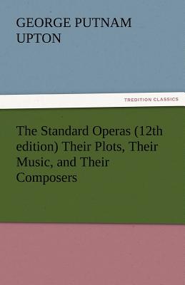 The Standard Operas (12th Edition) Their Plots, Their Music, and Their Composers - Upton, George P