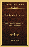 The Standard Operas: Their Plots, Their Music And Their Composers