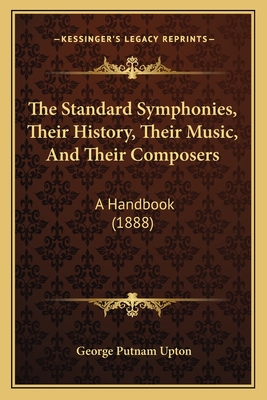 The Standard Symphonies, Their History, Their Music, And Their Composers: A Handbook (1888) - Upton, George Putnam