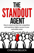 The Standout Agent: How to stand out from the competition and experience higher success in your real estate career