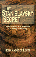 The Stanislavsky Secret: Not a System, Not a Method But a Way of Thinking