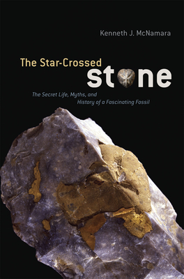 The Star-Crossed Stone: The Secret Life, Myths, and History of a Fascinating Fossil - McNamara, Kenneth J.