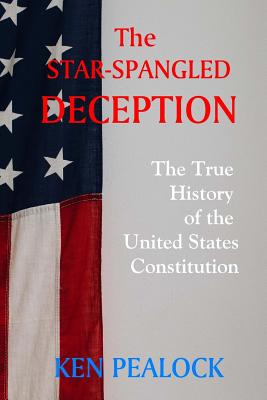 The Star-Spangled Deception: The True History of the United States Constitution - Pealock, Ken