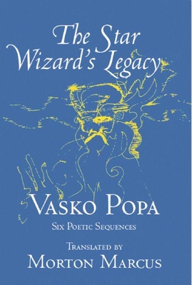 The Star Wizard's Legacy: Six Poetic Sequences - Popa, Vasko, and Marcus, Morton (Translated by)