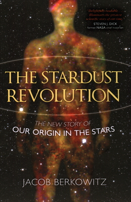 The Stardust Revolution: The New Story of Our Origin in the Stars - Berkowitz, Jacob