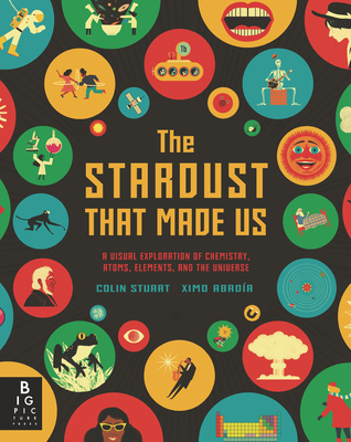 The Stardust That Made Us: A Visual Exploration of Chemistry, Atoms, Elements, and the Universe - Stuart, Colin