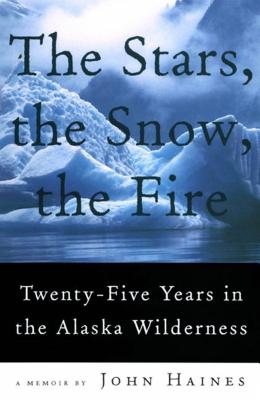 The Stars, the Snow, the Fire: Twenty-Five Years in the Alaska Wilderness - Haines, John Meade