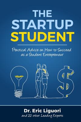 The Startup Student: Practical Advice on How to Succeed as a Student Entrepreneur - Liguori, Eric W, and Kaplan, Steve (Foreword by), and Duran, Hernandez (Cover design by)