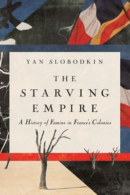 The Starving Empire: A History of Famine in France's Colonies - Slobodkin, Yan