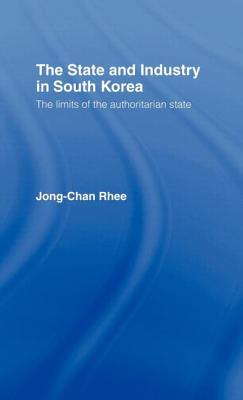 The State and Industry in South Korea: The Limits of the Authoritarian State - Rhee, Jong-Chan