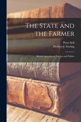 The State and the Farmer; British Agricultural Policies and Politics - Self, Peter, and Storing, Herbert J 1928- Joint Author (Creator)