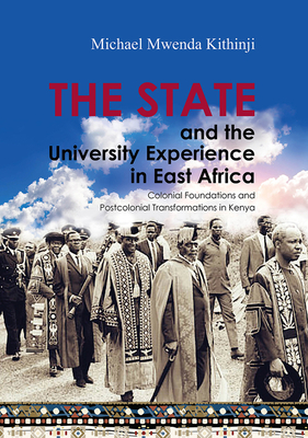 The State and the University Experience in East Africa: Colonial Foundations and Postcolonial Transformations in Kenya - Kithinji, Michael Mwenda