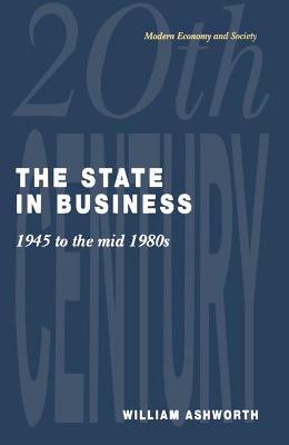 The State in Business: 1945 to the Mid-1980's - Ashworth, William