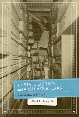 The State Library and Archives of Texas: A History, 1835-1962 - Gracy, David B