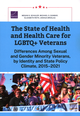 The State of Health and Health Care for LGBTQ+ Veterans: Differences Among Sexual and Gender Minority Veterans, by Identity and State Policy Climate, 2015-2021 - Schuler, Megan S, and Dunbar, Michael S, and Roth, Elizabeth