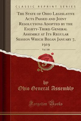 The State of Ohio Legislative Acts Passed and Joint Resolutions Adopted by the Eighty-Third General Assembly at Its Regular Session Which Began January 7, 1919, Vol. 108 (Classic Reprint) - Assembly, Ohio General