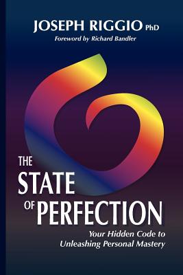 The State of Perfection: Your Hidden Code to Unleashing Personal Mastery - Riggio Phd, Joseph, and Bandler, Richard, Dr. (Introduction by)