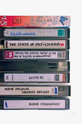 The State of Post-Cinema: Tracing the Moving Image in the Age of Digital Dissemination - Hagener, Malte (Editor), and Hediger, Vinzenz (Editor), and Strohmaier, Alena (Editor)