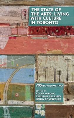 The State of the Arts: Living with Culture in Toronto - Wilcox, Alana (Editor), and Palassio, Christina (Editor), and Dovercourt, Jonny (Editor)