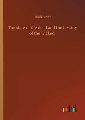 The state of the dead and the destiny of the wicked - Smith, Uriah