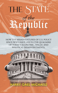 The State of The Republic: How the misadventures of U.S. policy since WWII have led to the quagmire of today's economic, social and political disappointments.