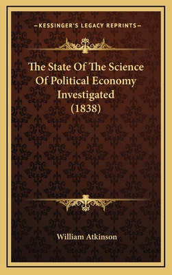 The State of the Science of Political Economy Investigated (1838) - Atkinson, William