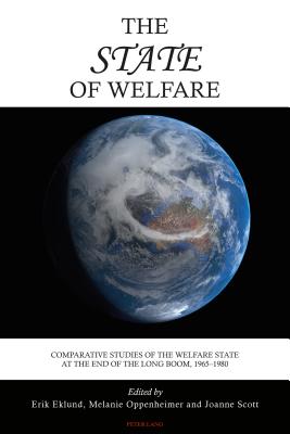 The State of Welfare: Comparative Studies of the Welfare State at the End of the Long Boom, 1965-1980 - Eklund, Erik, and Oppenheimer, Melanie, and Scott, Joanne