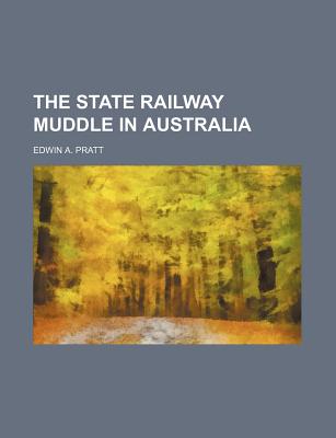 The State Railway Muddle in Australia - Pratt, Edwin A