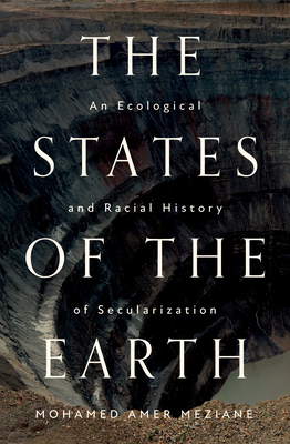 The States of the Earth: An Ecological and Racial History of Secularization - Meziane, Mohamed Amer, and Adjemian, Jonathan (Translated by)