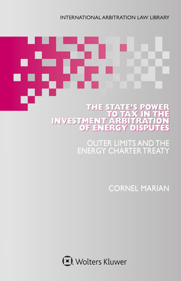 The State's Power to Tax in the Investment Arbitration of Energy Disputes: Outer Limits and the Energy Charter Treaty - Marian, Cornel