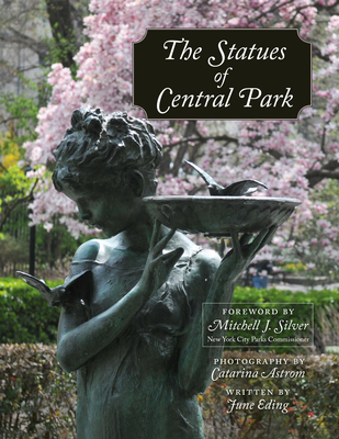 The Statues of Central Park: A Tribute to New York City's Most Famous Park and Its Monuments - Astrom, Catarina (Photographer), and Eding, June, and Silver, Mitchell J (Foreword by)